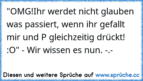 "OMG!
Ihr werdet nicht glauben was passiert, wenn ihr gefallt mir und P gleichzeitig drückt! :O" 
- Wir wissen es nun. -.-