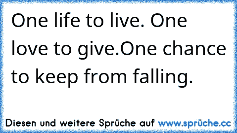 One life to live. One love to give.
One chance to keep from falling.