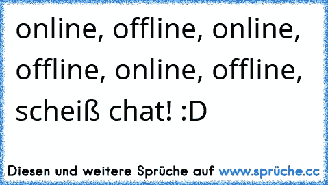 online, offline, online, offline, online, offline, scheiß chat! :D