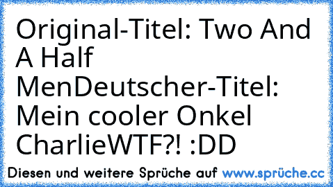 Original-Titel: Two And A Half Men
Deutscher-Titel: Mein cooler Onkel Charlie
WTF?! :DD