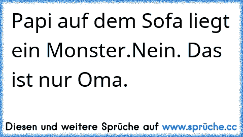 Papi auf dem Sofa liegt ein Monster.
Nein. Das ist nur Oma.