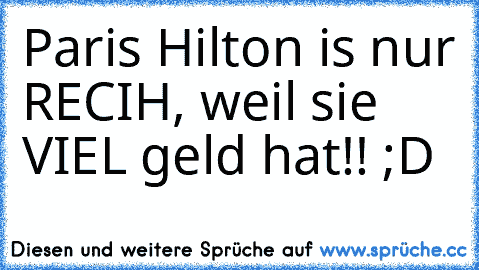 Paris Hilton is nur RECIH, weil sie VIEL geld hat!! ;D