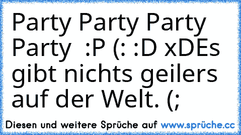 Party Party Party Party ♥♥ :P (: :D xD
Es gibt nichts geilers auf der Welt. (;