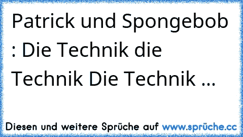 Patrick und Spongebob : Die Technik die Technik Die Technik ...