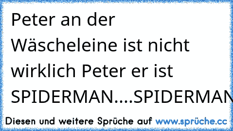 Peter an der Wäscheleine ist nicht wirklich Peter er ist SPIDERMAN....SPIDERMAN...:D