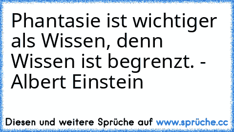 Phantasie ist wichtiger als Wissen, denn Wissen ist begrenzt. - Albert Einstein