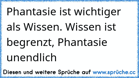 Phantasie ist wichtiger als Wissen. Wissen ist begrenzt, Phantasie unendlich