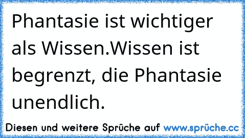 Phantasie ist wichtiger als Wissen.Wissen ist begrenzt, die Phantasie unendlich.♥