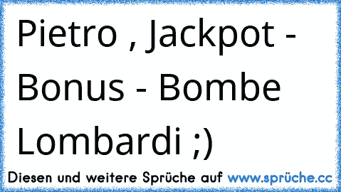 Pietro , Jackpot - Bonus - Bombe Lombardi ;) ♥