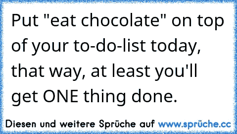 Put "eat chocolate" on top of your to-do-list today, that way, at least you'll get ONE thing done.