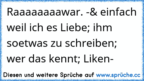 Raaaaaaaawar. ♥
-
& einfach weil ich es Liebe; ihm soetwas zu schreiben; wer das kennt; Liken♥
-