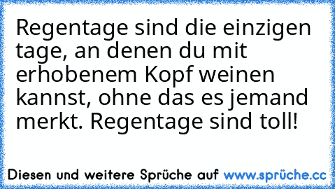 Regentage sind die einzigen tage, an denen du mit erhobenem Kopf weinen kannst, ohne das es jemand merkt. Regentage sind toll! ♥