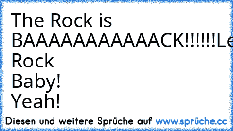 The Rock is BAAAAAAAAAAACK!!!!!!
Let's Rock Baby! Yeah!