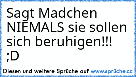 Sagt Madchen NIEMALS sie sollen sich beruhigen!!! ;D