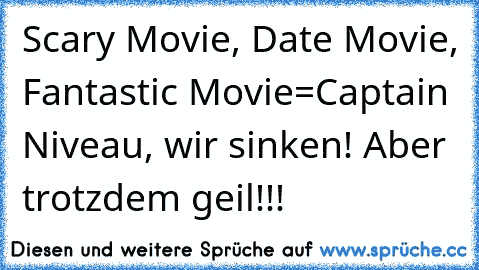 Scary Movie, Date Movie, Fantastic Movie=Captain Niveau, wir sinken! Aber trotzdem geil!!!