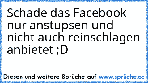 Schade das Facebook nur anstupsen und nicht auch reinschlagen anbietet ;D