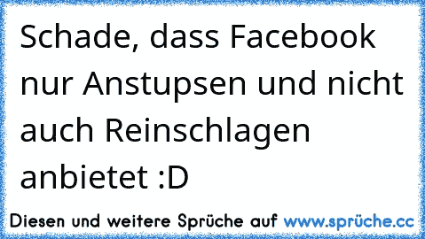 Schade, dass Facebook nur Anstupsen und nicht auch Reinschlagen anbietet :D