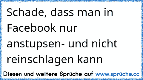 Schade, dass man in Facebook nur anstupsen- und nicht reinschlagen kann