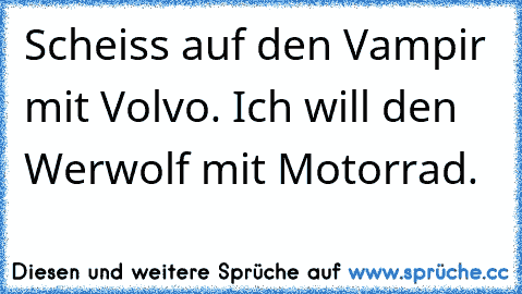 Scheiss auf den Vampir mit Volvo. Ich will den Werwolf mit Motorrad.♥