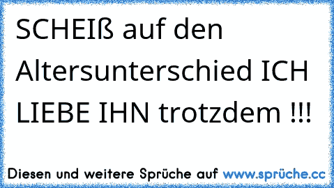 SCHEIß auf den Altersunterschied ICH LIEBE IHN trotzdem !!!