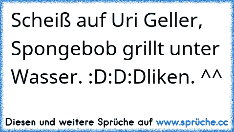 Scheiß auf Uri Geller, Spongebob grillt unter Wasser. :D:D:D
liken. ^^