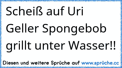 Scheiß auf Uri Geller Spongebob grillt unter Wasser!!
