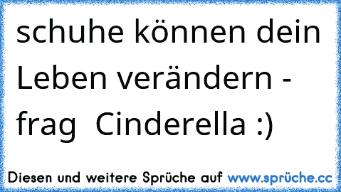 schuhe können dein Leben verändern - frag  Cinderella :) ♥