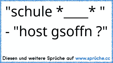 "schule *____* ♥" - "host gsoffn ?"