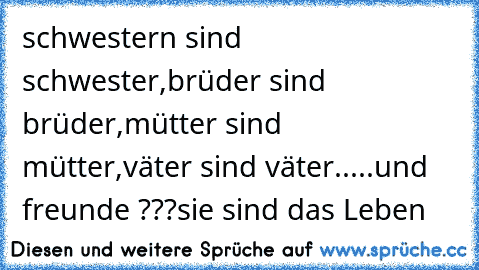 schwestern sind schwester,
brüder sind brüder,
mütter sind mütter,
väter sind väter.....
und freunde ???
sie sind das Leben ♥