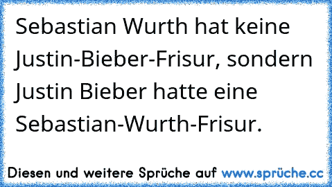 Sebastian Wurth hat keine Justin-Bieber-Frisur, sondern Justin Bieber hatte eine Sebastian-Wurth-Frisur.