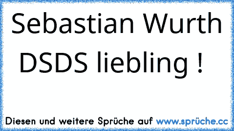 Sebastian Wurth ♥ ♥
DSDS liebling ! ♥