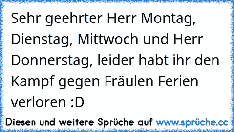 Sehr geehrter Herr Montag, Dienstag, Mittwoch und Herr Donnerstag, leider habt ihr den Kampf gegen Fräulen Ferien verloren :D