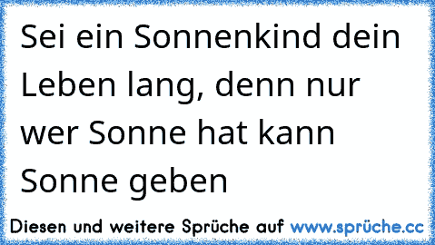 Sei ein Sonnenkind dein Leben lang, denn nur wer Sonne hat kann Sonne geben