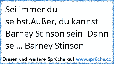 Sei immer du selbst.
Außer, du kannst Barney Stinson sein. Dann sei... Barney Stinson.