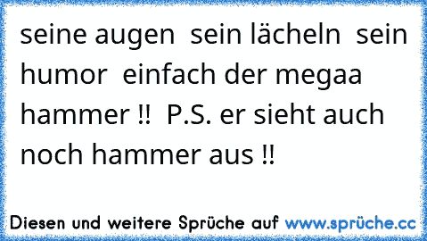 seine augen ♥ sein lächeln ♥ sein humor ♥ einfach der megaa hammer !!
♥ ♥ ♥
P.S. er sieht auch noch hammer aus !!
♥     ♥   ♥    ♥