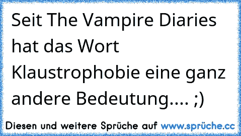 Seit The Vampire Diaries hat das Wort Klaustrophobie eine ganz andere Bedeutung.... ;)
