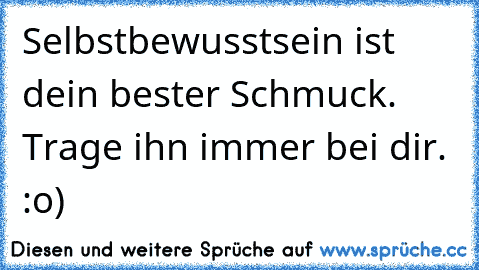 Selbstbewusstsein ist dein bester Schmuck. Trage ihn immer bei dir. :o)