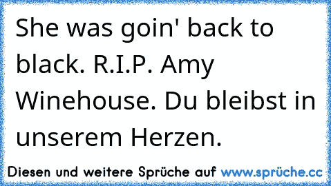 She was goin' back to black. R.I.P. Amy Winehouse. Du bleibst in unserem Herzen. ♥