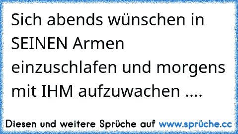 Sich abends wünschen in SEINEN Armen einzuschlafen und morgens mit IHM aufzuwachen .... ♥ ♥ ♥