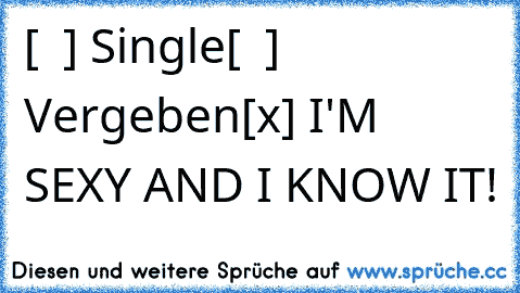 [  ] Single
[  ] Vergeben
[x] I'M SEXY AND I KNOW IT!