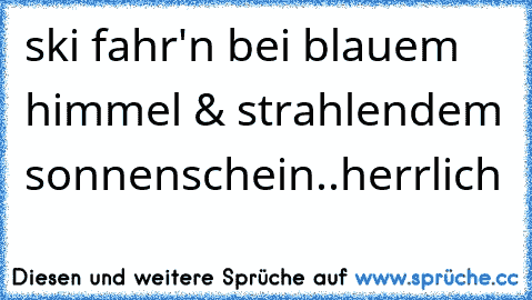 ski fahr'n bei blauem himmel & strahlendem sonnenschein..herrlich 