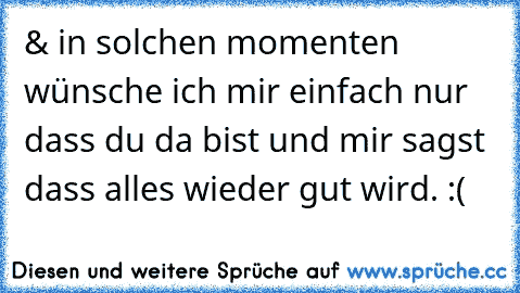 & in solchen momenten wünsche ich mir einfach nur dass du da bist und mir sagst dass alles wieder gut wird. :( ♥