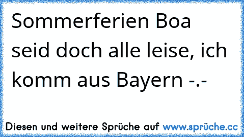 Sommerferien ♥
Boa seid doch alle leise, ich komm aus Bayern -.-