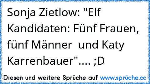 Sonja Zietlow: "Elf Kandidaten: Fünf Frauen, fünf Männer – und Katy Karrenbauer".... ;D