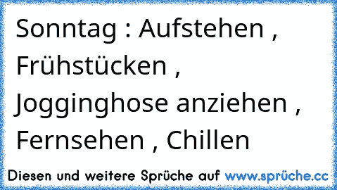 Sonntag : Aufstehen , Frühstücken , Jogginghose anziehen , Fernsehen , Chillen ♥