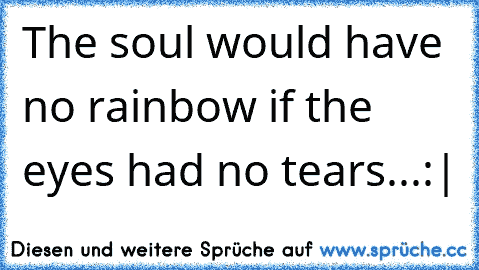 The soul would have no rainbow if the eyes had no tears...:|
