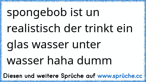 spongebob ist un realistisch der trinkt ein glas wasser unter wasser haha dumm