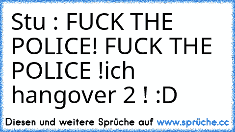 Stu : FUCK THE POLICE! FUCK THE POLICE !
ich ♥ hangover 2 ! :D