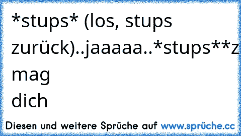 *stups* (los, stups zurück)..jaaaaa..*stups**zurückstups**stups**zurückstups**stups**zurückstups*..ich mag dich