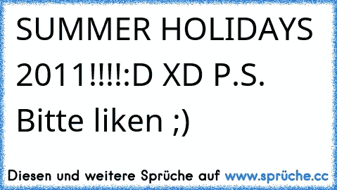SUMMER HOLIDAYS 2011!!!!
:D XD 
P.S. Bitte liken ;)